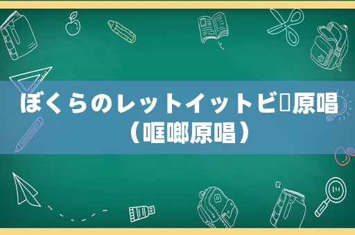 ぼくらのレットイットビー原唱（哐啷原唱）