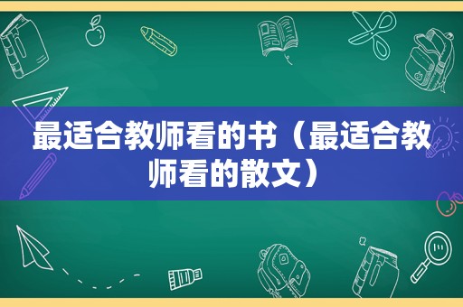 最适合教师看的书（最适合教师看的散文）