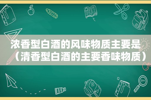 浓香型白酒的风味物质主要是（清香型白酒的主要香味物质）