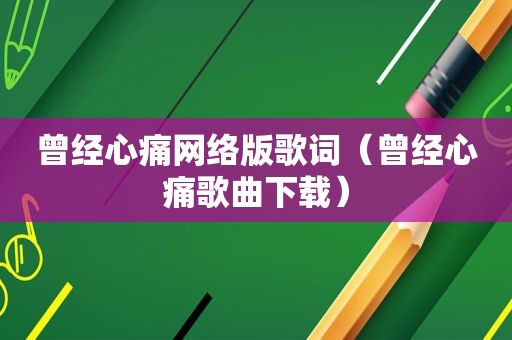 曾经心痛网络版歌词（曾经心痛歌曲下载）