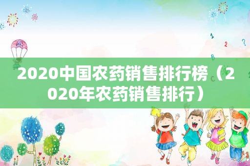 2020中国农药销售排行榜（2020年农药销售排行）