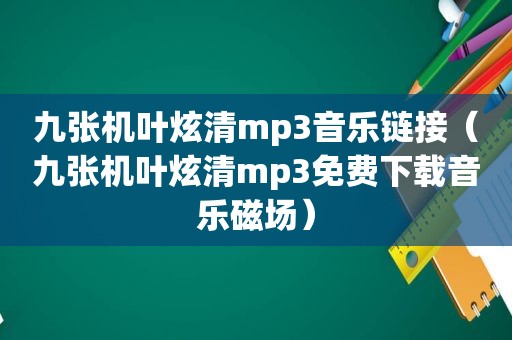 九张机叶炫清mp3音乐链接（九张机叶炫清mp3免费下载音乐磁场）