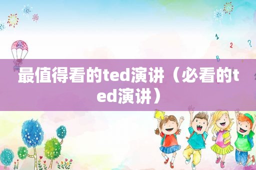 最值得看的ted演讲（必看的ted演讲）