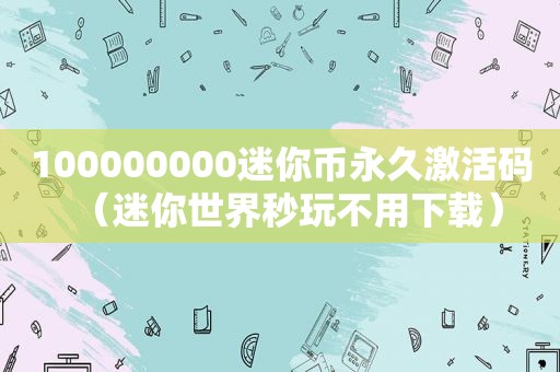 100000000迷你币永久激活码（迷你世界秒玩不用下载）