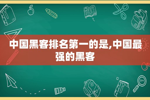 中国黑客排名第一的是,中国最强的黑客