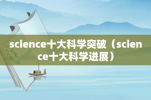 science十大科学突破（science十大科学进展）