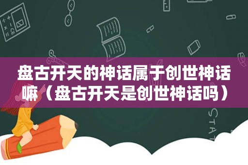  *** 开天的神话属于创世神话嘛（ *** 开天是创世神话吗）