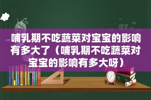 哺乳期不吃蔬菜对宝宝的影响有多大了（哺乳期不吃蔬菜对宝宝的影响有多大呀）