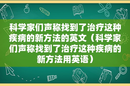 科学家们声称找到了治疗这种疾病的新方法的英文（科学家们声称找到了治疗这种疾病的新方法用英语）