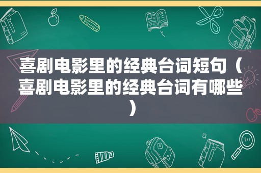 喜剧电影里的经典台词短句（喜剧电影里的经典台词有哪些）