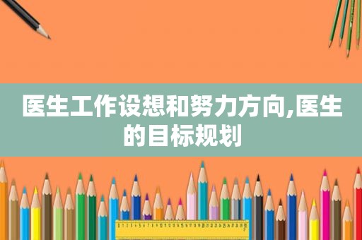 医生工作设想和努力方向,医生的目标规划