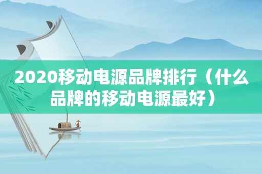 2020移动电源品牌排行（什么品牌的移动电源最好）