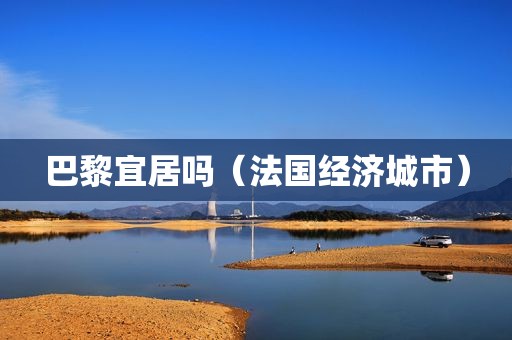 巴黎宜居吗（法国经济城市）