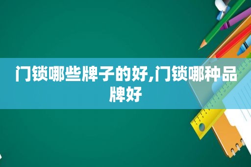 门锁哪些牌子的好,门锁哪种品牌好