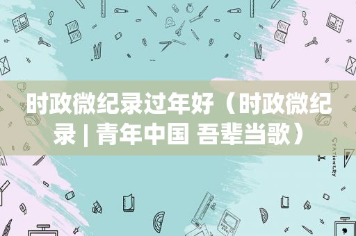 时政微纪录过年好（时政微纪录 | 青年中国 吾辈当歌）