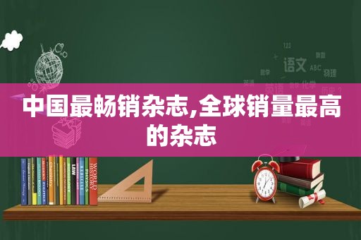 中国最畅销杂志,全球销量最高的杂志