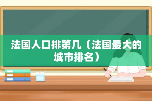 法国人口排第几（法国最大的城市排名）