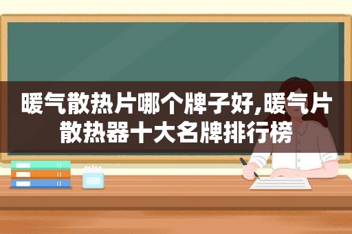 暖气散热片哪个牌子好,暖气片散热器十大名牌排行榜