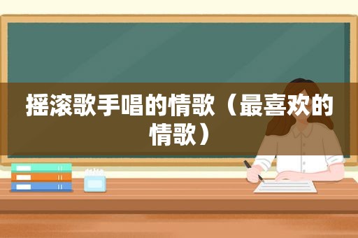 摇滚歌手唱的情歌（最喜欢的情歌）