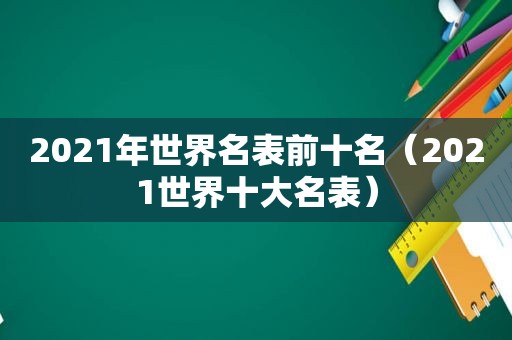 2021年世界名表前十名（2021世界十大名表）