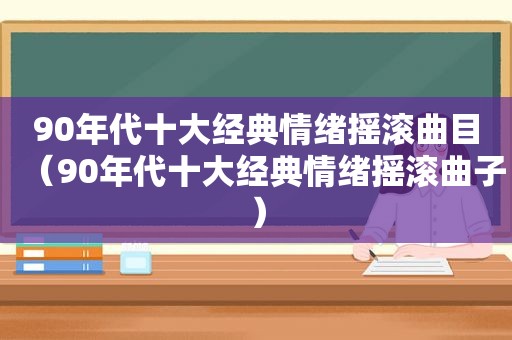 90年代十大经典情绪摇滚曲目（90年代十大经典情绪摇滚曲子）