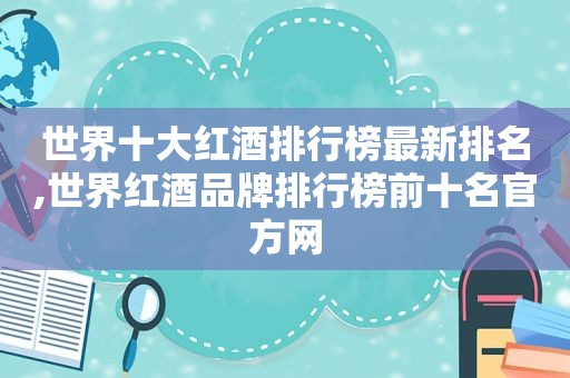 世界十大红酒排行榜最新排名,世界红酒品牌排行榜前十名官方网