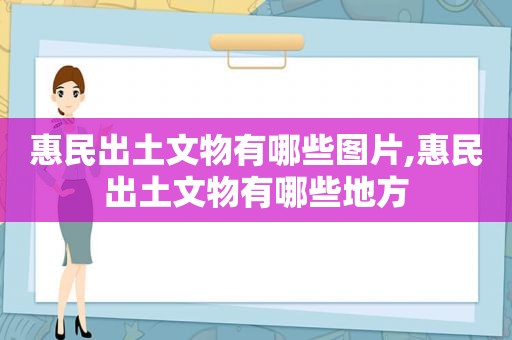 惠民出土文物有哪些图片,惠民出土文物有哪些地方