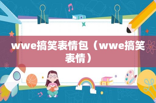 wwe搞笑表情包（wwe搞笑表情）