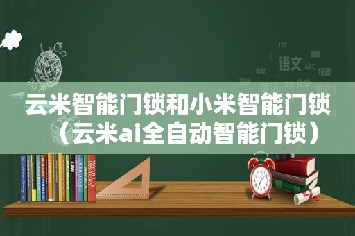 云米智能门锁和小米智能门锁（云米ai全自动智能门锁）