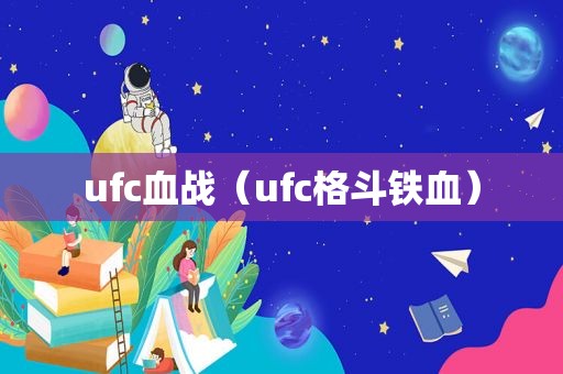 ufc血战（ufc格斗铁血）