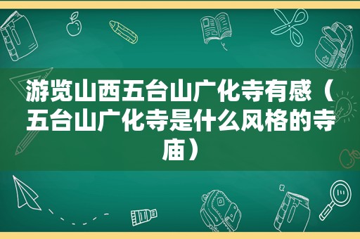 游览山西五台山广化寺有感（五台山广化寺是什么风格的寺庙）