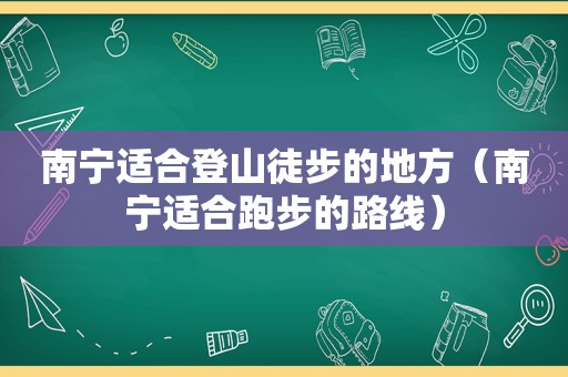 南宁适合登山徒步的地方（南宁适合跑步的路线）