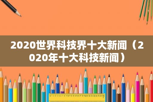 2020世界科技界十大新闻（2020年十大科技新闻）