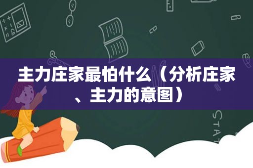 主力庄家最怕什么（分析庄家、主力的意图）