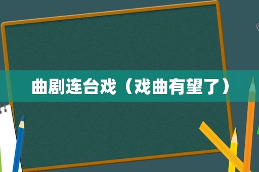 曲剧连台戏（戏曲有望了）