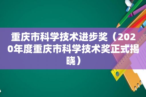 重庆市科学技术进步奖（2020年度重庆市科学技术奖正式揭晓）