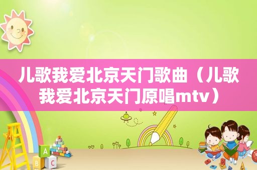 儿歌我爱北京天门歌曲（儿歌我爱北京天门原唱mtv）