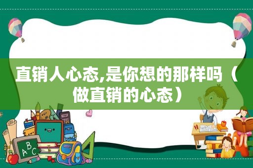 直销人心态,是你想的那样吗（做直销的心态）