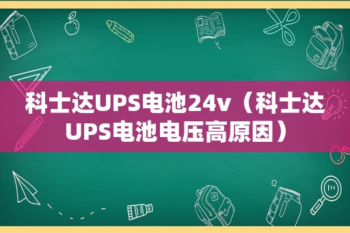 科士达UPS电池24v（科士达UPS电池电压高原因）