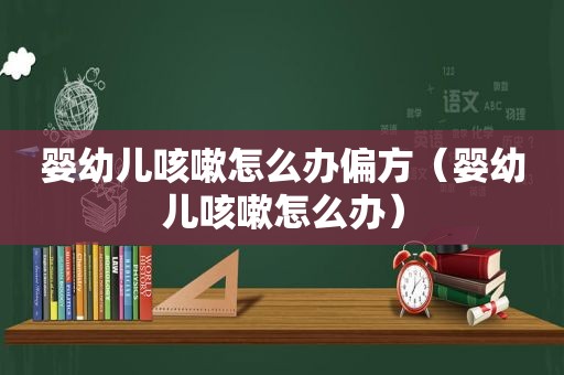 婴幼儿咳嗽怎么办偏方（婴幼儿咳嗽怎么办）