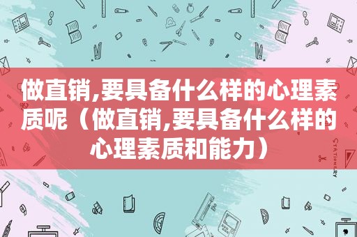 做直销,要具备什么样的心理素质呢（做直销,要具备什么样的心理素质和能力）