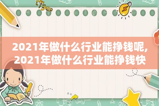 2021年做什么行业能挣钱呢,2021年做什么行业能挣钱快