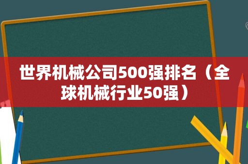 世界机械公司500强排名（全球机械行业50强）