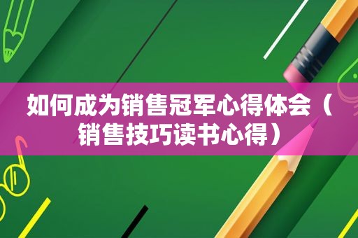 如何成为销售冠军心得体会（销售技巧读书心得）