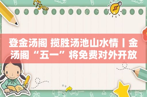 登金汤阁 揽胜汤池山水情丨金汤阁“五一”将免费对外开放