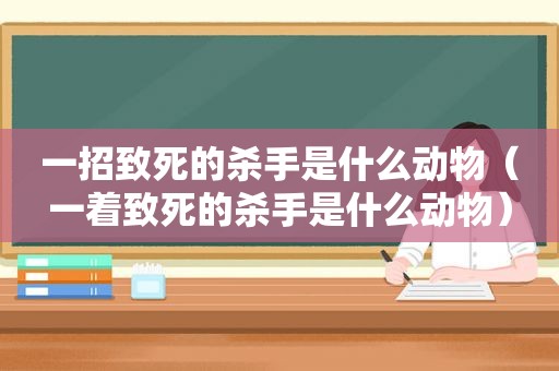 一招致死的杀手是什么动物（一着致死的杀手是什么动物）