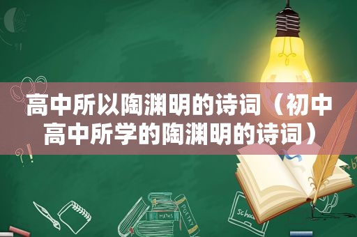 高中所以陶渊明的诗词（初中高中所学的陶渊明的诗词）