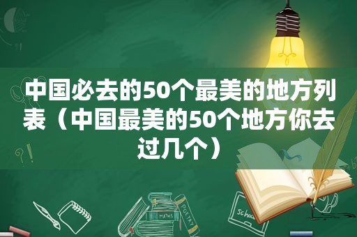 中国必去的50个最美的地方列表（中国最美的50个地方你去过几个）