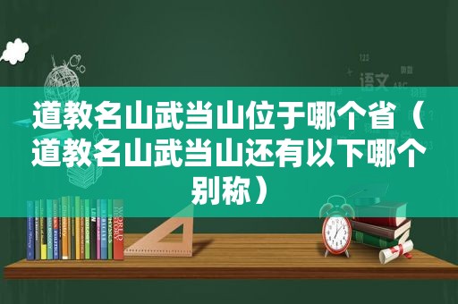 道教名山武当山位于哪个省（道教名山武当山还有以下哪个别称）