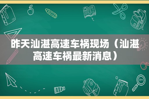 昨天汕湛高速车祸现场（汕湛高速车祸最新消息）